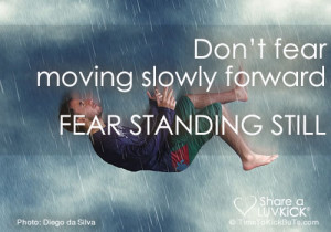 Don't fear moving slowly forward... Fear standing still.