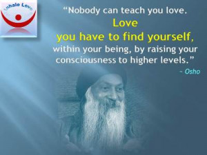 Osho quotes on Love at Inhale Love: Nobody can teach you love. Love ...