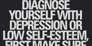 Before You Diagnose Yourself with Depression or Low Self Esteem, First ...