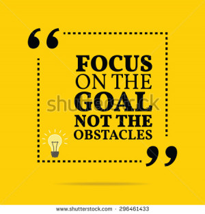 Inspirational motivational quote. Focus on the goal not the obstacles ...