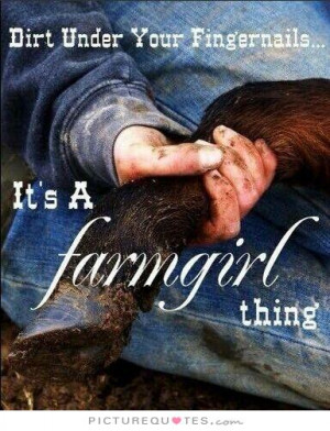 Dirt under your fingernails. It's a farmgirl thing. Picture Quote #1