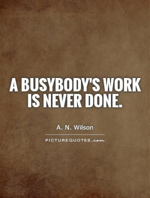busybody's work is never done Picture Quote #1