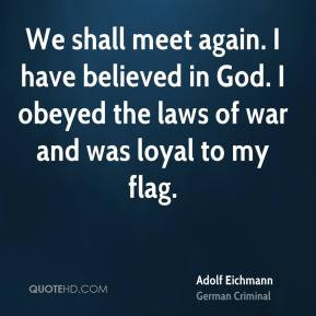 ... believed in God. I obeyed the laws of war and was loyal to my flag
