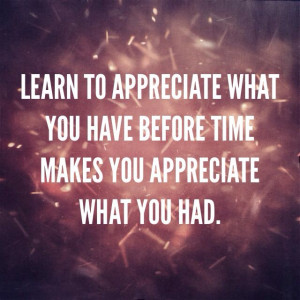 Appreciate what you have. Quotes.