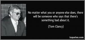 ... be someone who says that there's something bad about it. - Tom Clancy