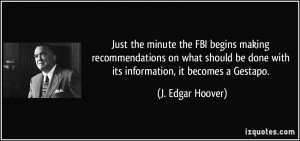 ... be done with its information, it becomes a Gestapo. - J. Edgar Hoover