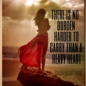 ... quotations there is no burden harder to carry than a heavy heart sad