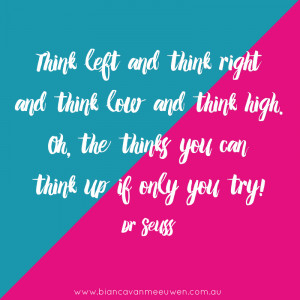 ... think high. Oh the thinks you can think up if only you try! ~ Dr Seuss