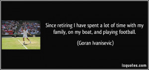 ... time with my family, on my boat, and playing football. - Goran