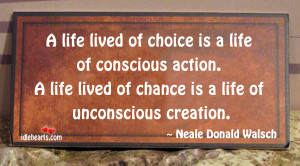 life lived of choice is a life if conscious action. A life lived of ...