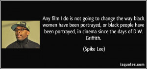 ... been portrayed, in cinema since the days of D.W. Griffith. - Spike Lee