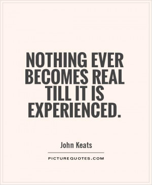 Nothing ever becomes real till it is experienced Picture Quote #1
