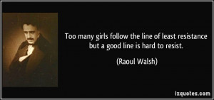 Too many girls follow the line of least resistance but a good line is ...