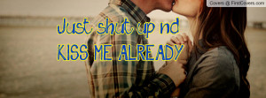 Just shut up nd KISS ME ALREADY Profile Facebook Covers