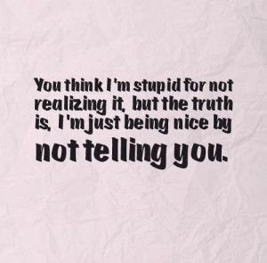 stupid for not realizing it, but the truth is, I'm just being nice ...