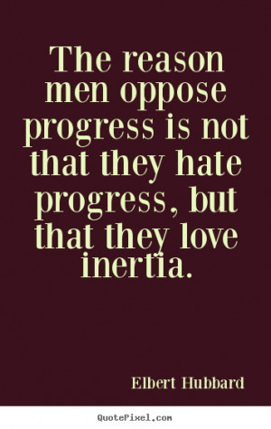 Elbert Hubbard picture quotes - The reason men oppose progress is not ...