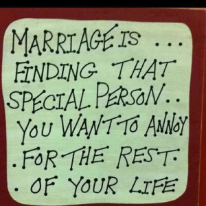 Marriage is... finding that special person.. You want to annoy. For ...