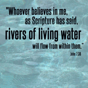 Rivers of living water will flow from them