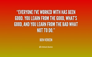 Everyone I've worked with has been good. You learn from the good, what ...
