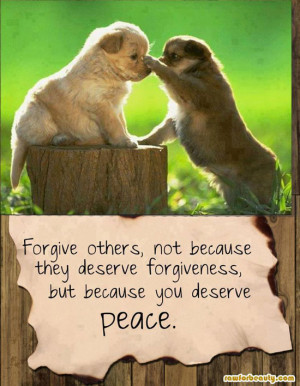 Forgive Others, Not Because They Deserve Forgiveness, But Because You ...
