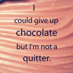 give up chocolate but I'm not a quitter – Funny quote on giving up ...