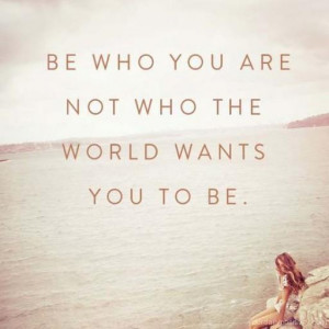 Quote #159 – Be who you are. Not what the world wants you to be.