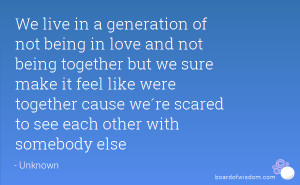 generation of not being in love and not being together but we sure ...