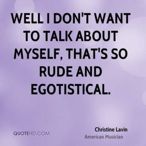 Well I don't want to talk about myself, that's so rude and egotistical ...