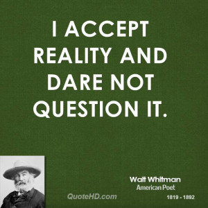 accept reality and dare not question it.