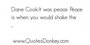 Dane Cook; It Was Peace. Peace Is When You Would Shake The ”