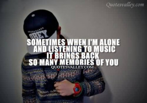 ... Alone And Listening To Music It Brings Back So Many Memories Of You