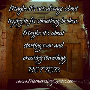 Sometimes broken is beyond repair. You have to realize the truth and ...