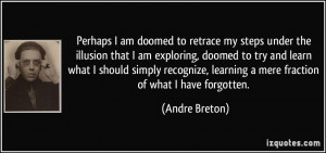 Perhaps I am doomed to retrace my steps under the illusion that I am ...