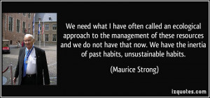 ... the inertia of past habits, unsustainable habits. - Maurice Strong