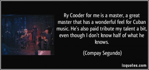 Ry Cooder for me is a master, a great master that has a wonderful feel ...