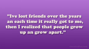 Ive lost friends over the years an each time it really got to me, then ...