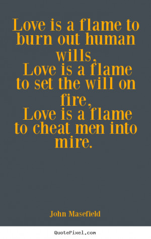 John Masefield Quotes - Love is a flame to burn out human wills, Love ...