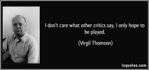 quote-i-don-t-care-what-other-critics-say-i-only-hope-to-be-played ...