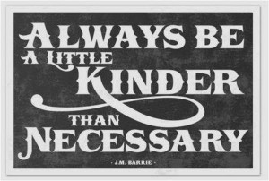 Always Be A Little Kinder Than Necessary ~ Inspirational Quote