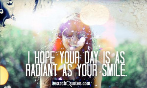 hope your day is as radiant as your smile.