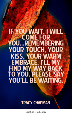 ... quotes - If you wait, i will come for you...remembering your.. - Love