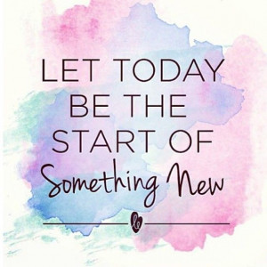Let today be the start of something new