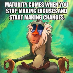 Maturity comes when you stop making excuses and start making changes.