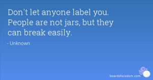 Don 39 t let anyone label you People are not jars but they can break