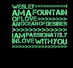 Quotes Picture: wesley >>>>>i am a fountain of love >>>>> an ...