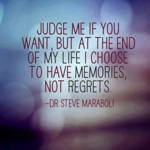 ... Judge me all you want but I choose to have memories...not regrets