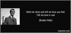 ... me close and tell me how you feel Tell me love is real - Buddy Holly
