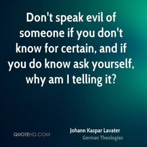 Don't speak evil of someone if you don't know for certain, and if you ...