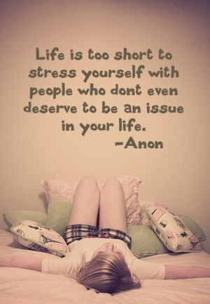 Life is too short to stress yourself with people who don’t even ...