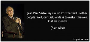 Jean Paul Sartre says in No Exit that hell is other people. Well, our ...